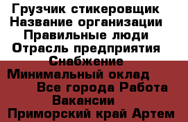 Грузчик-стикеровщик › Название организации ­ Правильные люди › Отрасль предприятия ­ Снабжение › Минимальный оклад ­ 24 000 - Все города Работа » Вакансии   . Приморский край,Артем г.